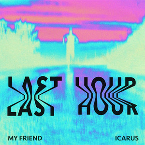 My Friend & Icarus - Last Hour